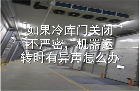 如果冷庫門關閉不嚴密，機器運轉時有異聲怎么辦